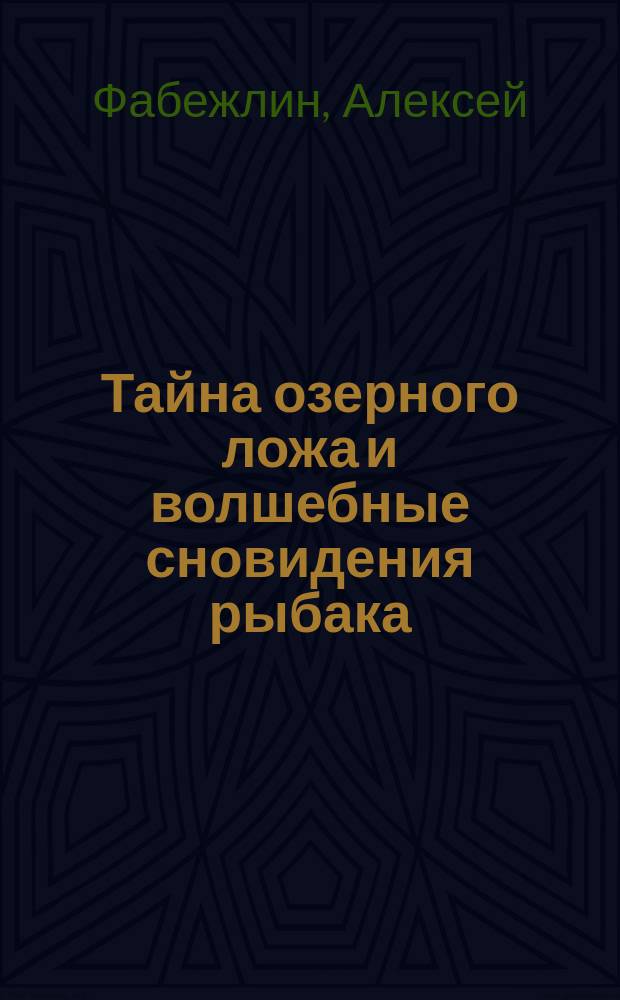 Тайна озерного ложа и волшебные сновидения рыбака : роман сказочный : в 3 ч