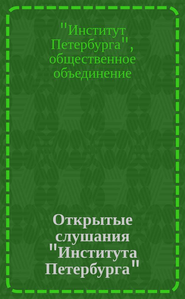 Открытые слушания "Института Петербурга" : ежегодные конференции по проблемам петербурговедения, 2007-2010, заглавия которых сформулированы по аналогии с предыдущими коллективами