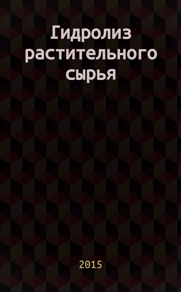 Гидролиз растительного сырья : учебное пособие : для студентов, обучающихся по направлению 18.03.02 "Энерго-и ресурсосберегающие процессы в химической технологии, нефтехимии и биотехнологии" (профиль "Рациональное использование материальных и энергетических ресурсов"