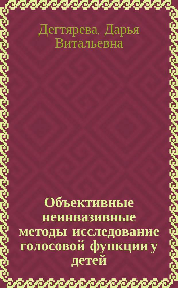 Объективные неинвазивные методы исследование голосовой функции у детей : автореферат диссертации на соискание ученой степени кандидата медицинских наук : специальность 14.01.03 <Болезни уха, горла и носа>