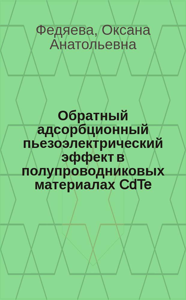 Обратный адсорбционный пьезоэлектрический эффект в полупроводниковых материалах CdTe, CdHgTe : автореферат диссертации на соискание ученой степени доктора химических наук : специальность 02.00.04 <Физическая химия>