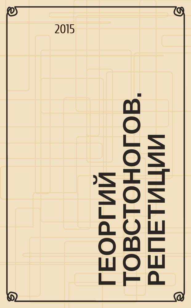 Георгий Товстоногов. Репетиции : к 100-летию великого театрального режиссера