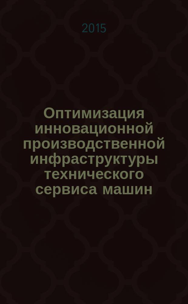 Оптимизация инновационной производственной инфраструктуры технического сервиса машин : учебное пособие