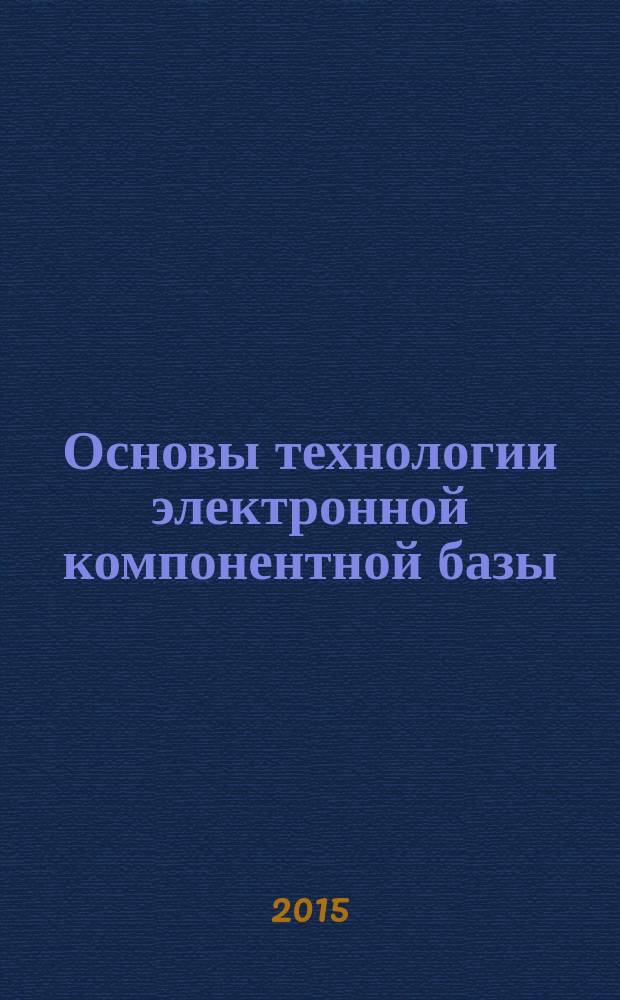 Основы технологии электронной компонентной базы : учебно-методическое пособие