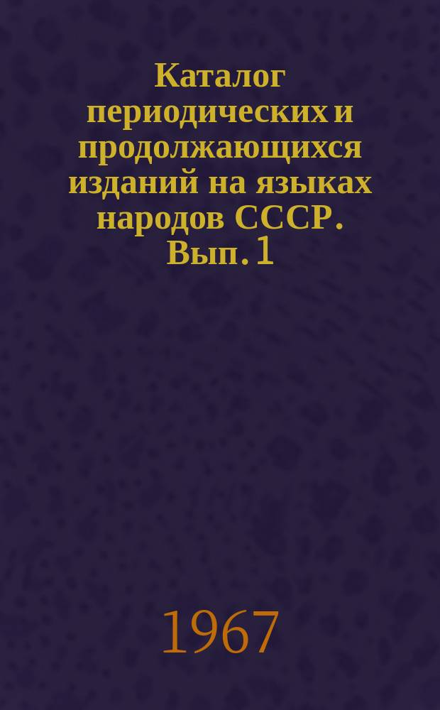 Каталог периодических и продолжающихся изданий на языках народов СССР. Вып. 1 : [С начала изданий - 1965]