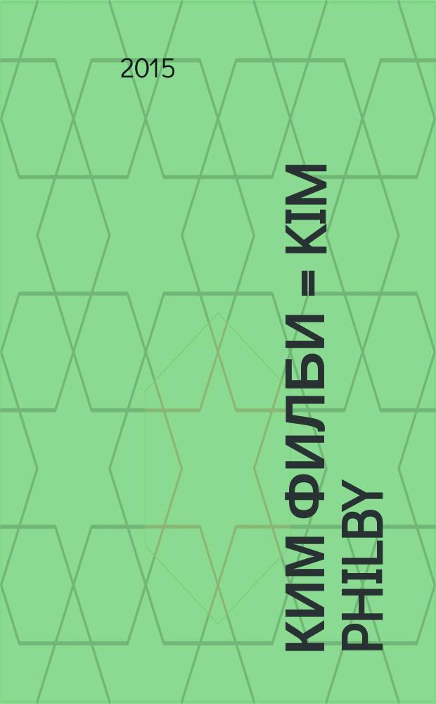 Ким Филби = Kim Philby : неизвестная история супершпиона КГБ : откровения близкого друга и коллеги по МИ-6