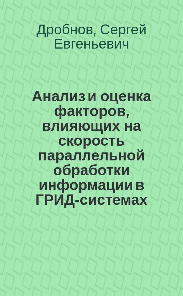 Анализ и оценка факторов, влияющих на скорость параллельной обработки информации в ГРИД-системах : автореферат диссертации на соискание ученой степени кандидата технических наук : специальность 05.13.15 <Вычислительные машины, комплексы и компьютерные сети>