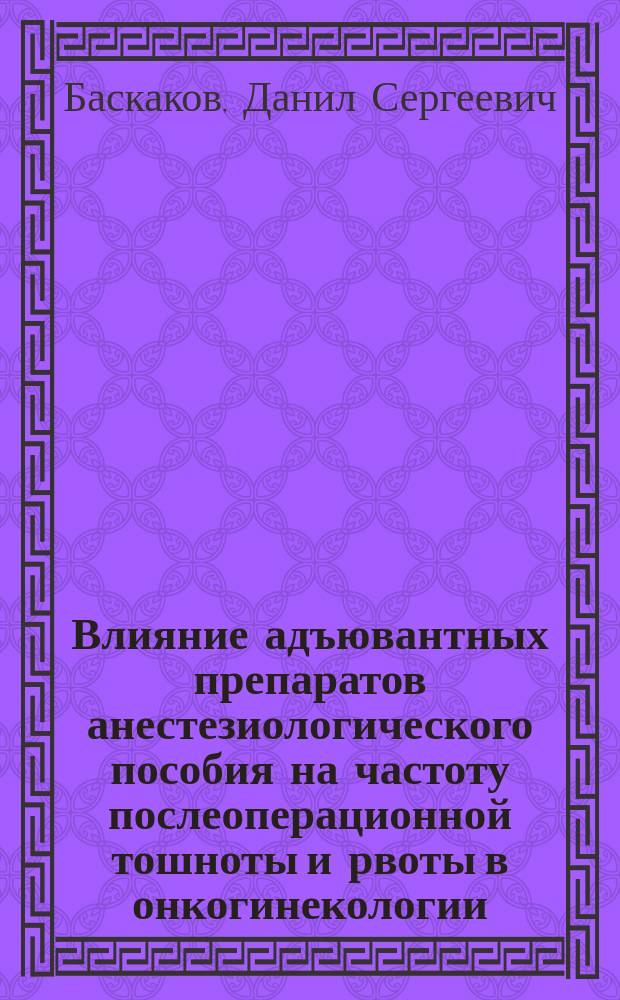 Влияние адъювантных препаратов анестезиологического пособия на частоту послеоперационной тошноты и рвоты в онкогинекологии : автореферат диссертации на соискание ученой степени кандидата медицинских наук : специальность 14.01.20 <Анестезиология и реаниматология>