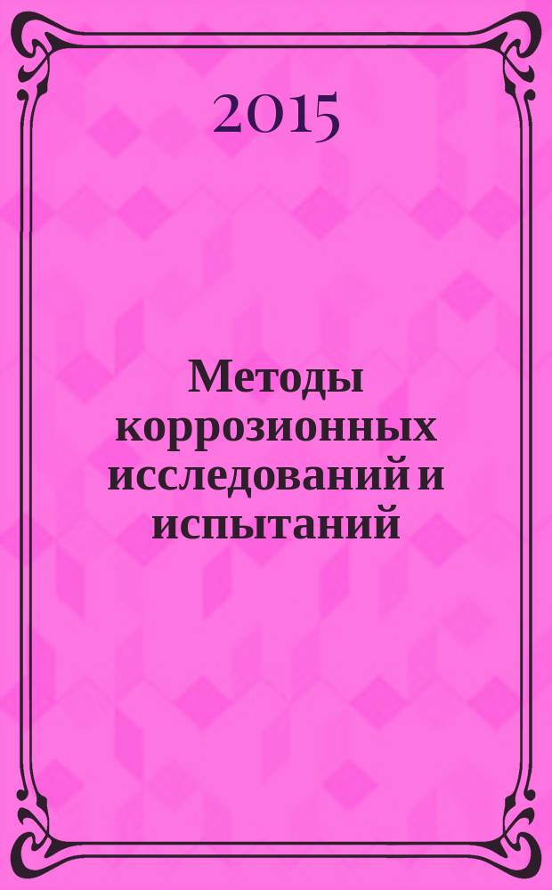 Методы коррозионных исследований и испытаний : коррозионный мониторинг оборудования в процессе эксплуатации : курс лекций