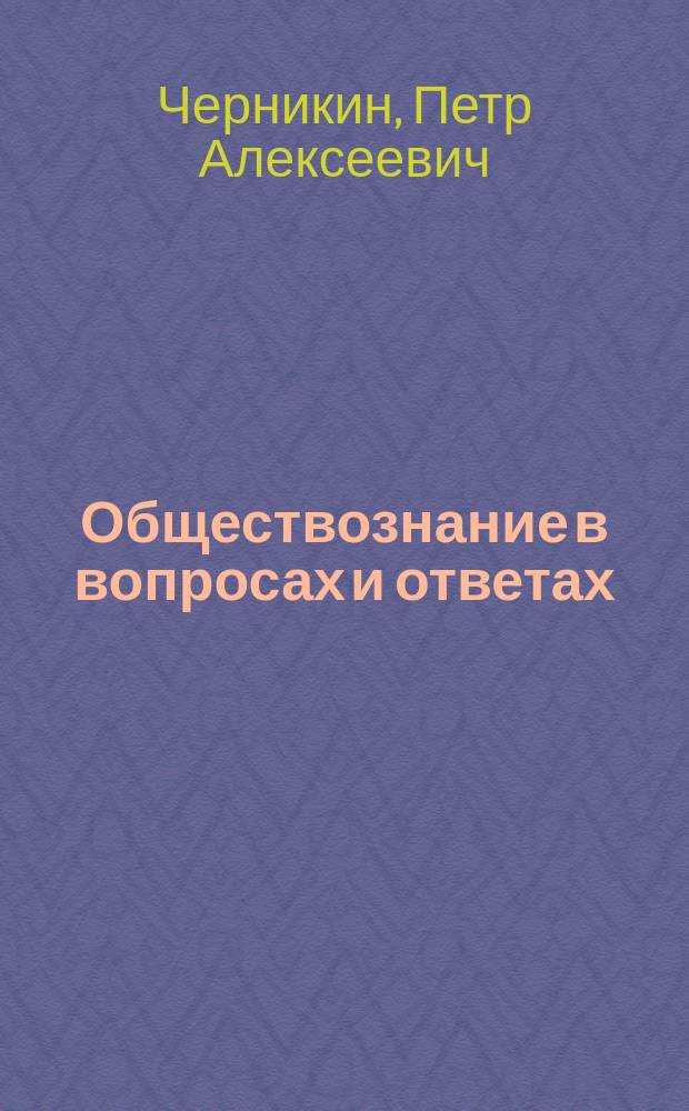 Обществознание в вопросах и ответах : экономика и экономическая наука, спрос и предложение, типология политических режимов, гражданское общество и государство, социальные конфликты, право в системе социальных норм, естественные и социогуманитарные науки и др. : учебное пособие