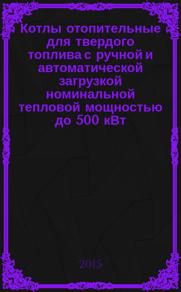 Котлы отопительные для твердого топлива с ручной и автоматической загрузкой номинальной тепловой мощностью до 500 кВт = Heating boilers for solid fuels, manually and automatically stoked, nominal heat output of up to 500 kW. Terminology, requirements, test methods and marking : Терминология, требования, методы испытаний и маркировка : ГОСТ 33016-2014 : EN 303-5:2012