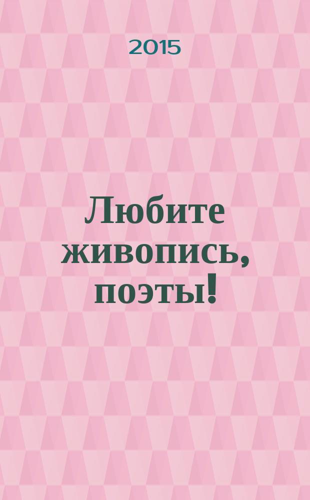 Любите живопись, поэты! : живопись, графика, фото, текст : альбом
