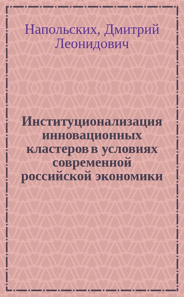 Институционализация инновационных кластеров в условиях современной российской экономики : автореферат диссертации на соискание ученой степени кандидата экономических наук : специальность 08.00.01 <Экономическая теория>