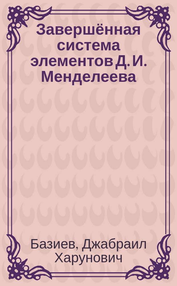 Завершённая система элементов Д. И. Менделеева