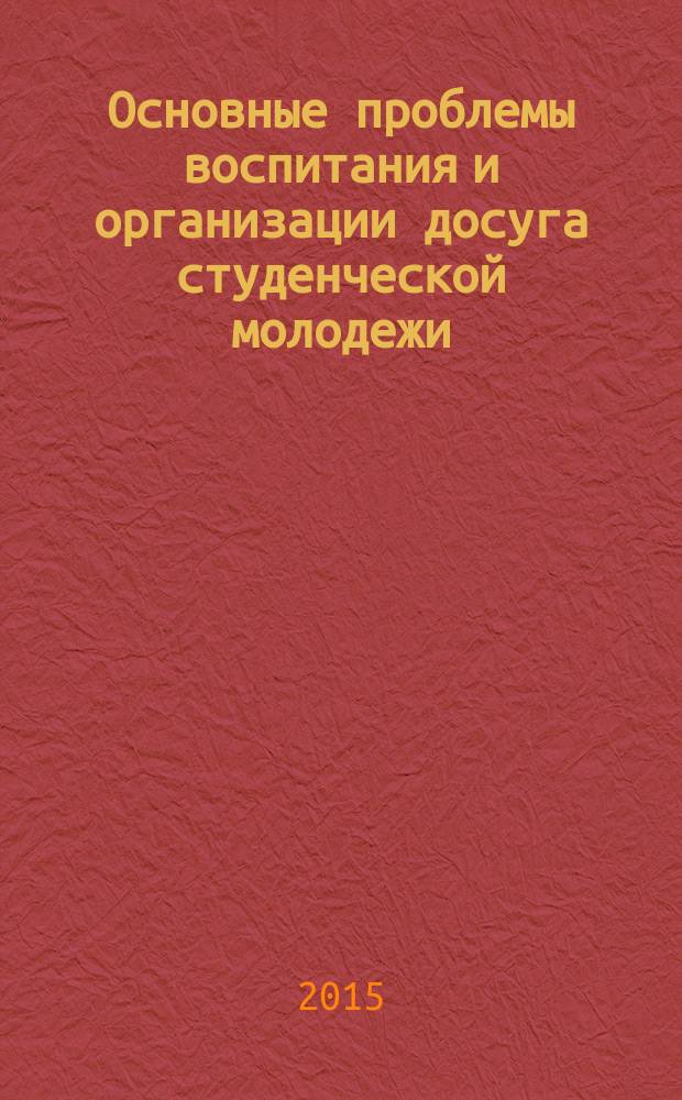 Основные проблемы воспитания и организации досуга студенческой молодежи : монография