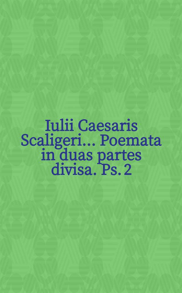 Iulii Caesaris Scaligeri ... Poemata in duas partes divisa. Ps. 2