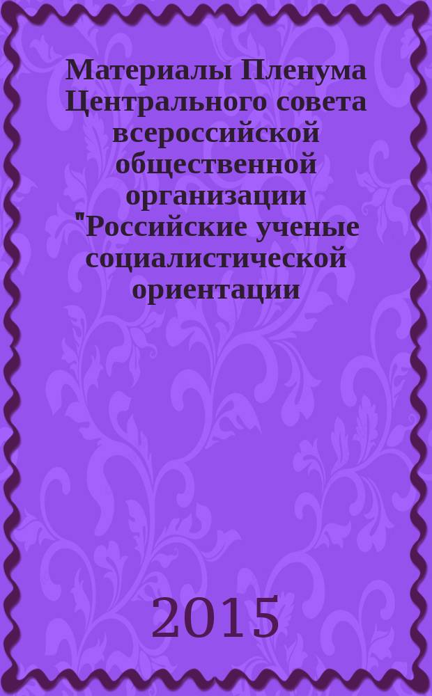Материалы Пленума Центрального совета всероссийской общественной организации "Российские ученые социалистической ориентации (РУСО)", 24 октября 2015 года, г. Московский, Московская область
