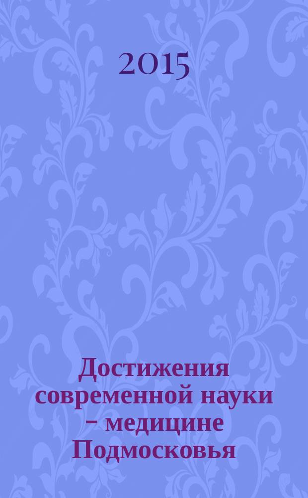 Достижения современной науки - медицине Подмосковья : междисциплинарная научно-практическая конференция молодых ученых и специалистов : сборник тезисов
