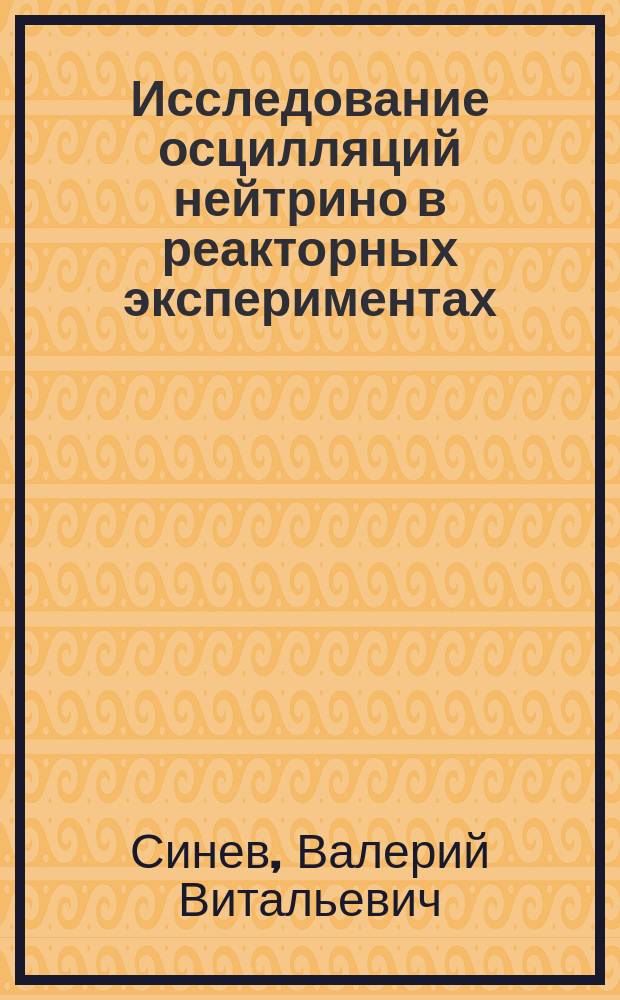 Исследование осцилляций нейтрино в реакторных экспериментах : автореферат диссертации на соискание ученой степени доктора физико-математических наук : специальность 01.04.16 <Физика атомного ядра и элементарных частиц>