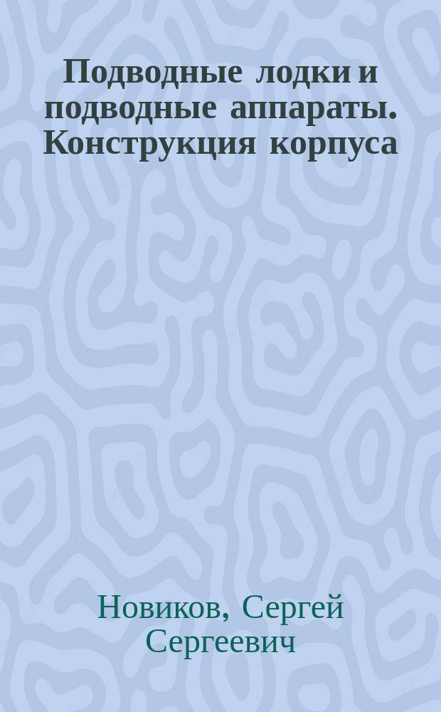 Подводные лодки и подводные аппараты. Конструкция корпуса : учебное пособие