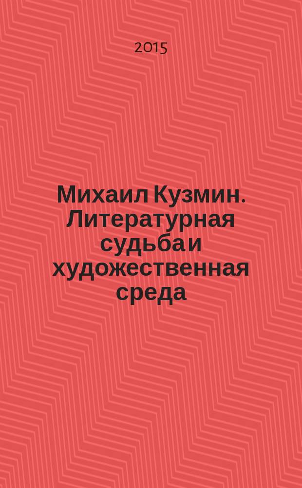 Михаил Кузмин. Литературная судьба и художественная среда : по материалам международной научной конференции, приуроченной к 140-летию М.А. Кузмина, 18-20 октября 2012 года