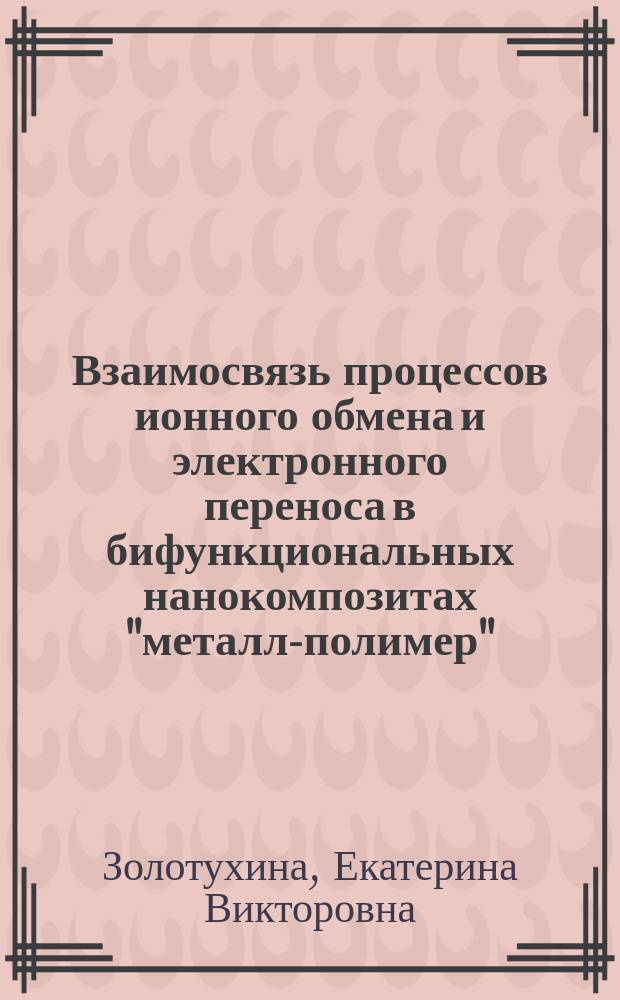 Взаимосвязь процессов ионного обмена и электронного переноса в бифункциональных нанокомпозитах "металл-полимер" ( ионообменник, сопряженный полимер ) : автореферат диссертации на соискание ученой степени доктора химических наук : специальность 02.00.04 <Физическая химия>