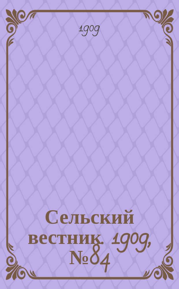 Сельский вестник. 1909, №84 (15 апр.)