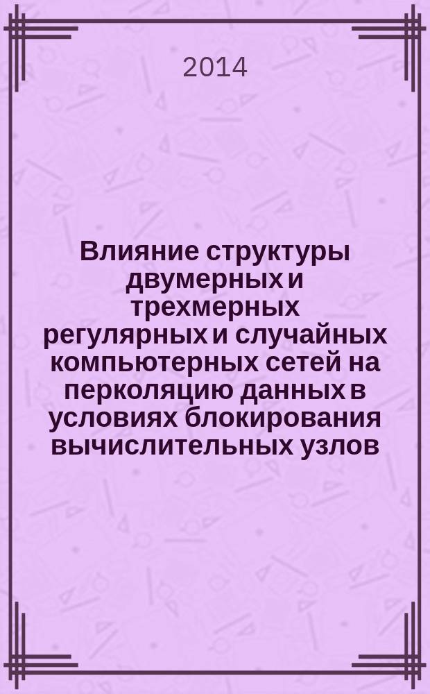 Влияние структуры двумерных и трехмерных регулярных и случайных компьютерных сетей на перколяцию данных в условиях блокирования вычислительных узлов : автореферат диссертации на соискание ученой степени кандидата технических наук : специальность 05.13.15 <Вычислительные машины, комплексы и компьютерные сети>