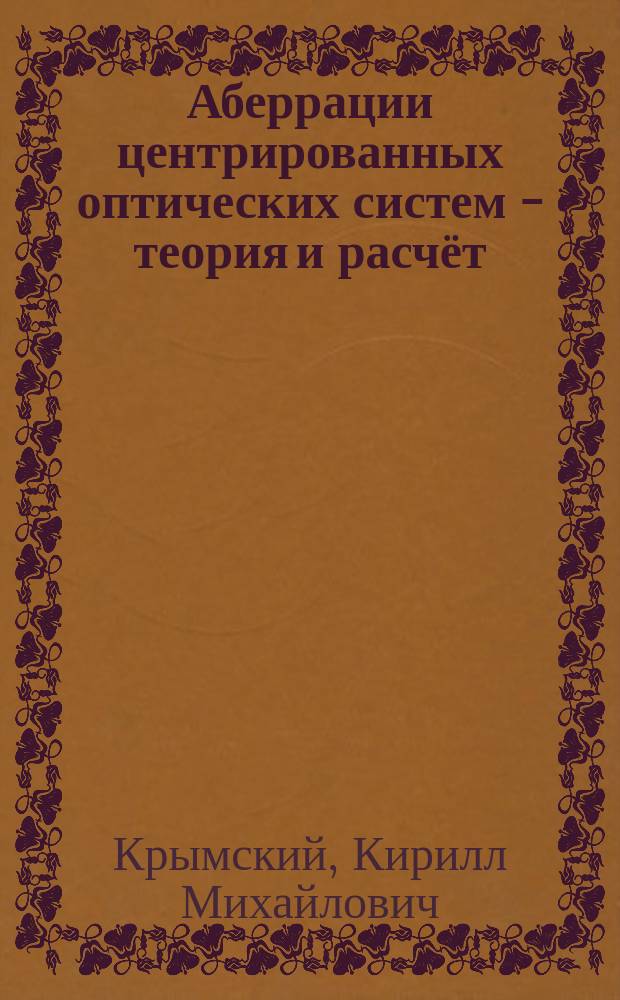 Аберрации центрированных оптических систем - теория и расчёт : учебное пособие для студентов вузов по направлению подготовки "Прикладные математика и физика"