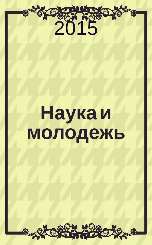 Наука и молодежь: новые идеи и решения : материалы IX международной научно-практической конференции молодых исследователей, посвященной 70-летию Победы в Великой Отечественной войне, Волгоград, 1-3 апреля 2015 г