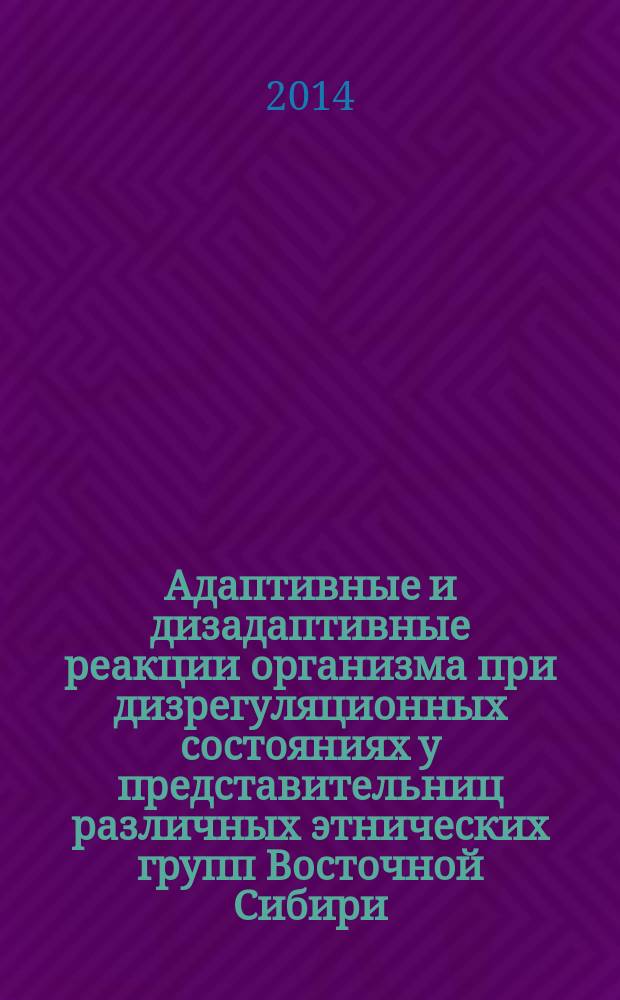 Адаптивные и дизадаптивные реакции организма при дизрегуляционных состояниях у представительниц различных этнических групп Восточной Сибири : автореферат диссертации на соискание ученой степени доктора биологических наук : специальность 14.03.03 <Патологическая физиология>