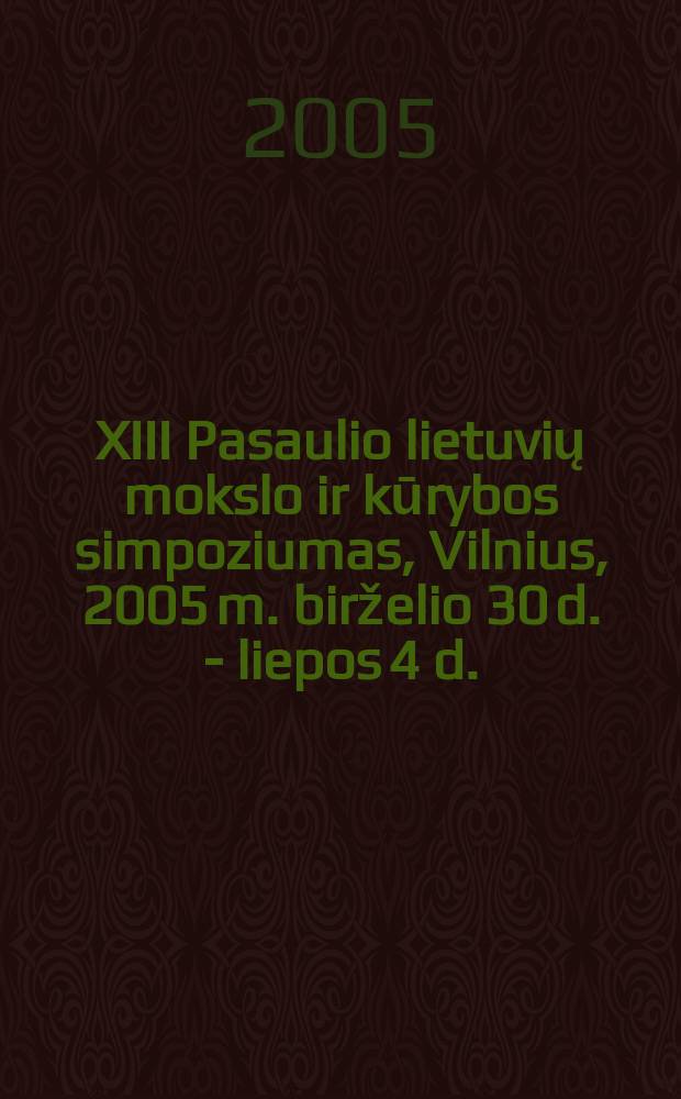 XIII Pasaulio lietuvių mokslo ir kūrybos simpoziumas, Vilnius, 2005 m. birželio 30 d. - liepos 4 d. : plenarinių posėdžių pranešimai = XIII Всемирный Литовский симпозиум по искусству и науке, Вильнюс, 2005