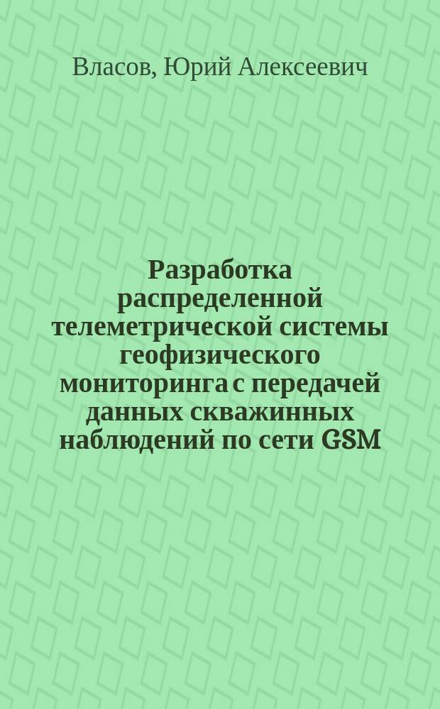 Разработка распределенной телеметрической системы геофизического мониторинга с передачей данных скважинных наблюдений по сети GSM : автореферат диссертации на соискание ученой степени кандидата технических наук : специальность 05.12.13 <Системы, сети и устройства телекоммуникаций>