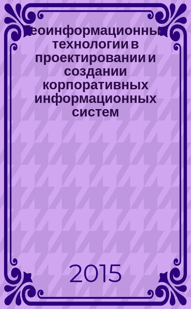 Геоинформационные технологии в проектировании и создании корпоративных информационных систем : межвузовский научный сборник