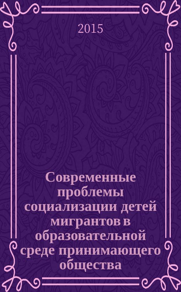 Современные проблемы социализации детей мигрантов в образовательной среде принимающего общества