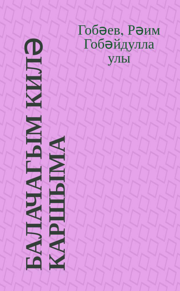 Балачагым килә каршыма : әд.-док. повесть, мәзәкләр = Детство идёт навстречу