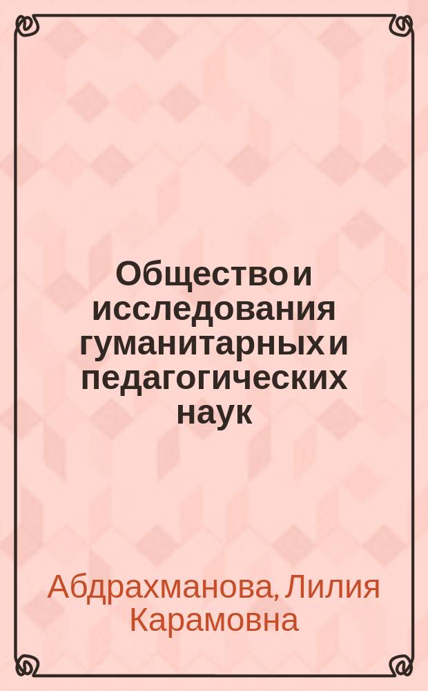 Общество и исследования гуманитарных и педагогических наук: (история, тенденции, технологии и иновации) = Society and researches of humanitarian and pedagogical sciences: (history, tendencies, technologies and innovations) : монография
