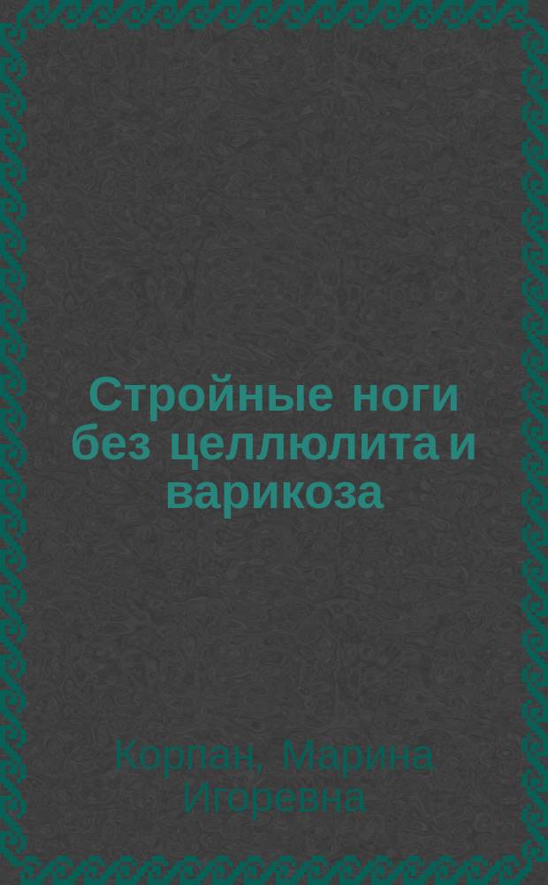 Стройные ноги без целлюлита и варикоза = [(5 упражнений бодифлекс + 5 упражнений оксисайз) х 25 мин/день = упругие бедра и подтянутые голени + легкость в ногах в подарок! : быстро, просто, в домашних условиях!