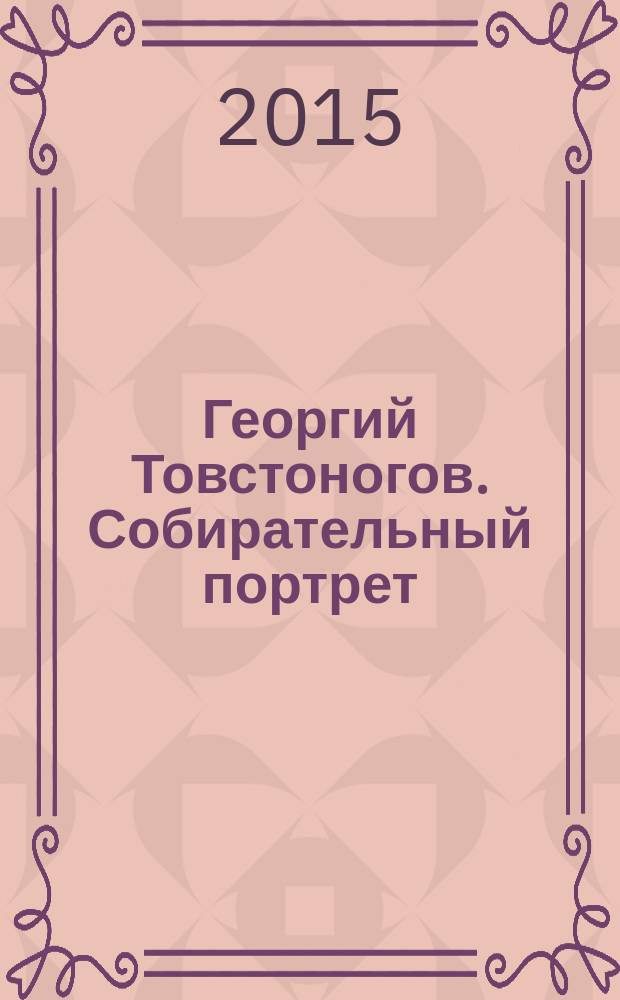 Георгий Товстоногов. Собирательный портрет : воспоминания. Публикации. Письма