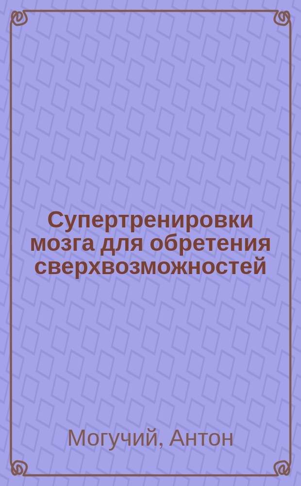 Супертренировки мозга для обретения сверхвозможностей