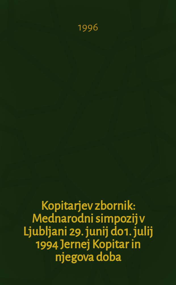 Kopitarjev zbornik : Mednarodni simpozij v Ljubljani 29. junij do 1. julij 1994 Jernej Kopitar in njegova doba : simpozij ob stopetdesetletnici njegove smrti = Копитарский сборник.