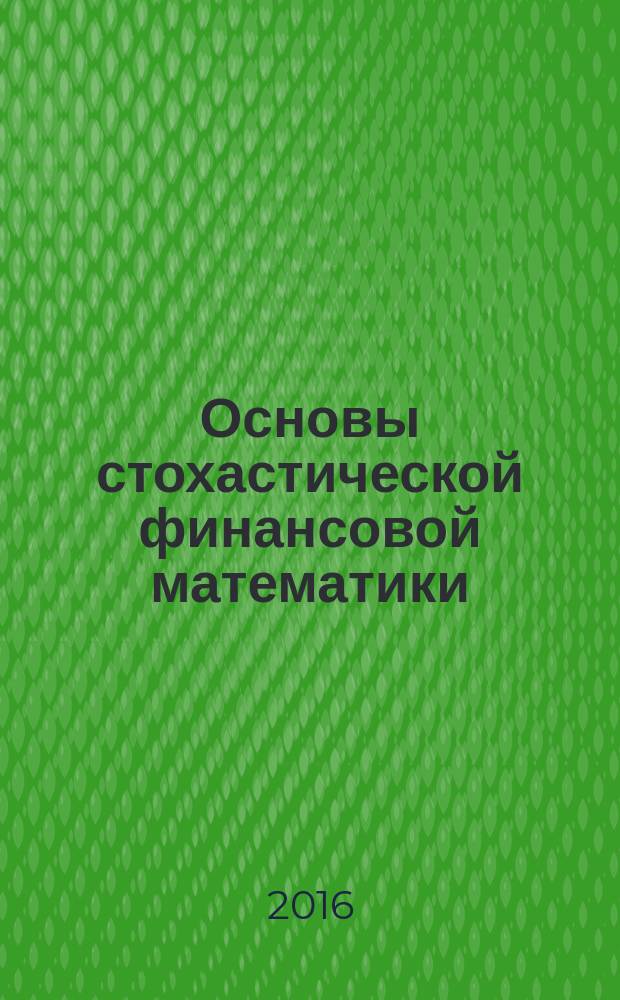 Основы стохастической финансовой математики : [в 2 т.]. Т. 1 : Факты. Модели