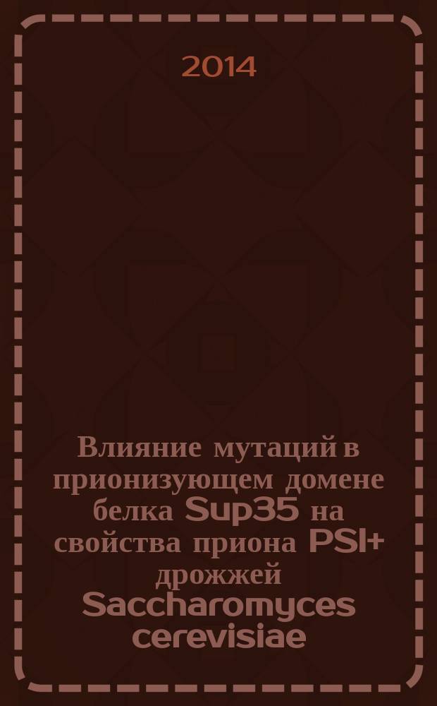 Влияние мутаций в прионизующем домене белка Sup35 на свойства приона [PSI+] дрожжей Saccharomyces cerevisiae : автореферат диссертации на соискание ученой степени кандидата биологических наук : специальность 03.02.07 <Генетика>