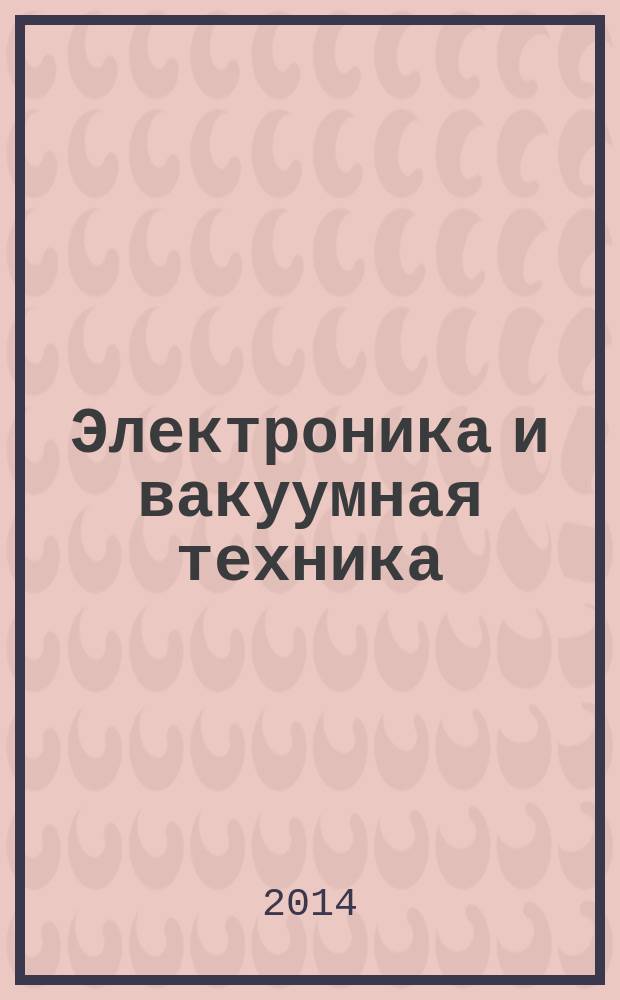 Электроника и вакуумная техника: приборы и устройства. Технология. Материалы : материалы научно-технической конференции (Саратов, 19 февраля 2014 г.)