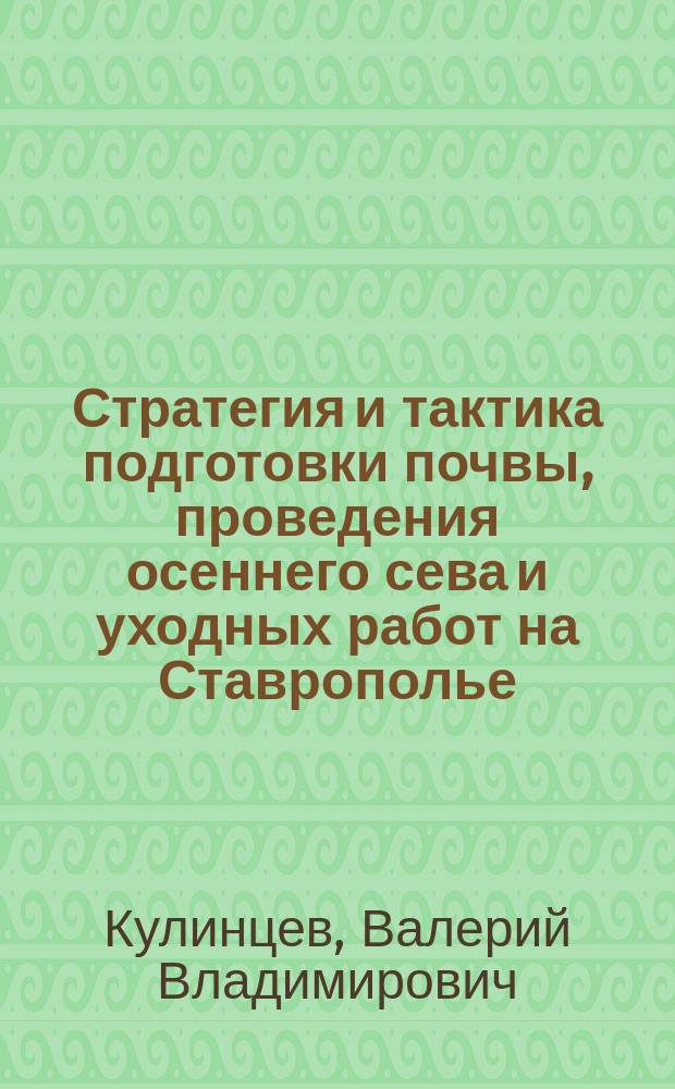 Стратегия и тактика подготовки почвы, проведения осеннего сева и уходных работ на Ставрополье : рекомендации для сельхозтоваропроизводителей Ставропольского края