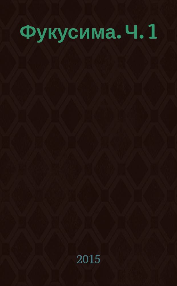 Фукусима. Ч. 1 : Природные катаклизмы и рукотворные ошибки