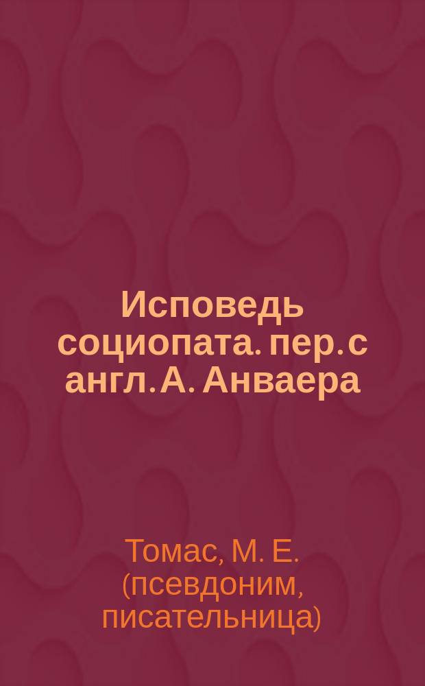 Исповедь социопата. [пер. с англ. А. Анваера] : жить, не глядя в глаза