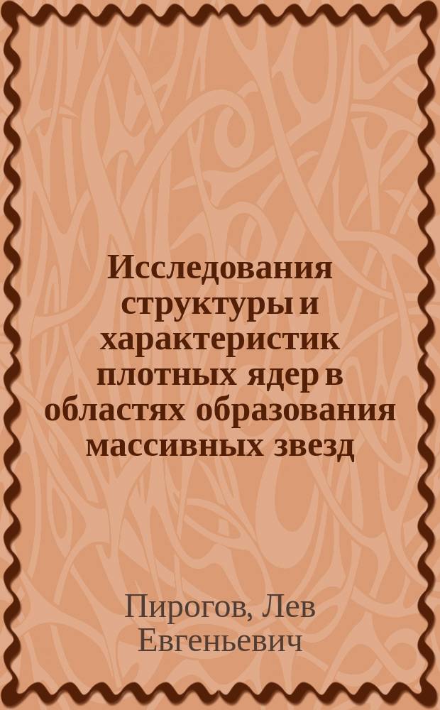 Исследования структуры и характеристик плотных ядер в областях образования массивных звезд : автореферат диссертации на соискание ученой степени доктора физико-математических наук : специальность 01.03.02 <Астрофизика и звездная астрономия>