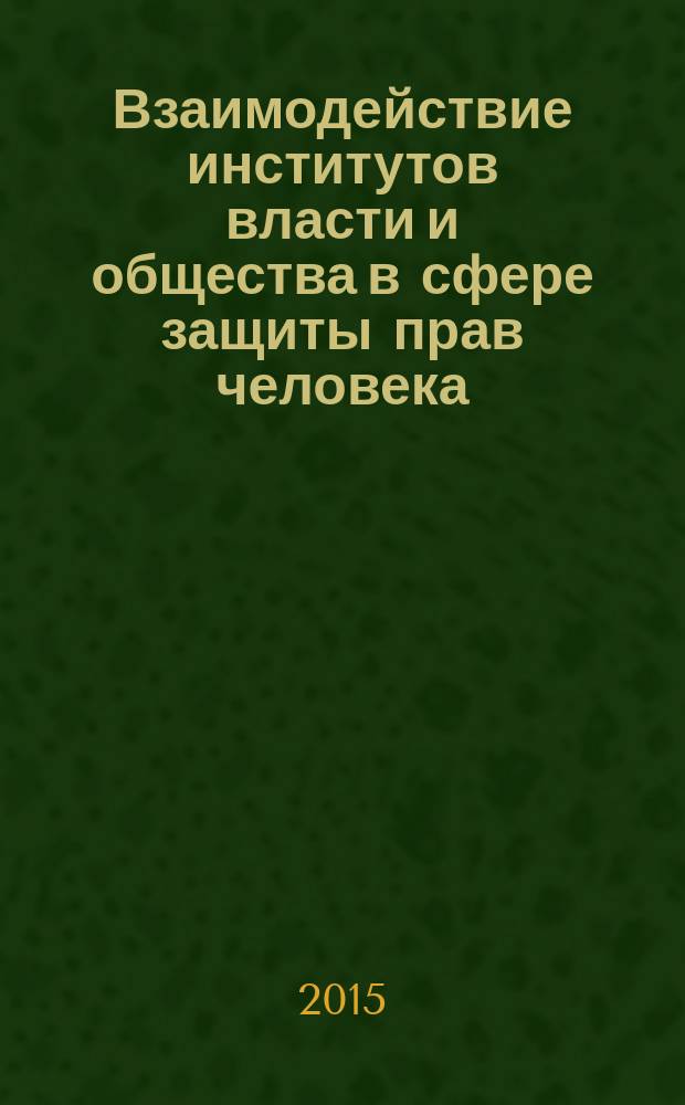 Взаимодействие институтов власти и общества в сфере защиты прав человека : материалы VIII международной научно-практической, конференции аспирантов, преподавателей, практических работников (1-2 июля 2015 г.)