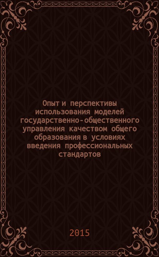 Опыт и перспективы использования моделей государственно-общественного управления качеством общего образования в условиях введения профессиональных стандартов : материалы Межрегиональной научно-практической конференции, Челябинск, 19-21 ноября 2015 года
